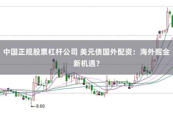 中国正规股票杠杆公司 美元债国外配资：海外掘金新机遇？