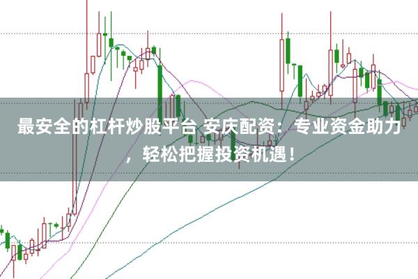 最安全的杠杆炒股平台 安庆配资：专业资金助力，轻松把握投资机遇！