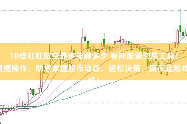 10倍杠杠做空最多能赚多少 智能股票交易工具：便捷操作，助您掌握股市动态，轻松决策，赢在起跑线！