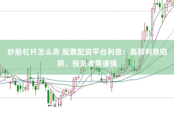 炒股杠杆怎么弄 股票配资平台利息：高额利息陷阱，投资者需谨慎