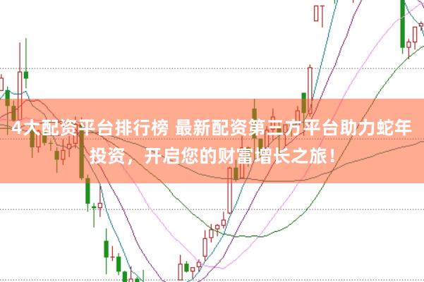 4大配资平台排行榜 最新配资第三方平台助力蛇年投资，开启您的财富增长之旅！