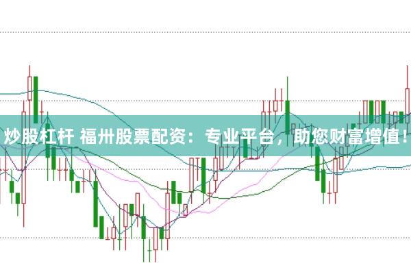炒股杠杆 福卅股票配资：专业平台，助您财富增值！