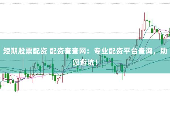 短期股票配资 配资查查网：专业配资平台查询，助您避坑！