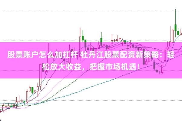 股票账户怎么加杠杆 牡丹江股票配资新策略：轻松放大收益，把握市场机遇！