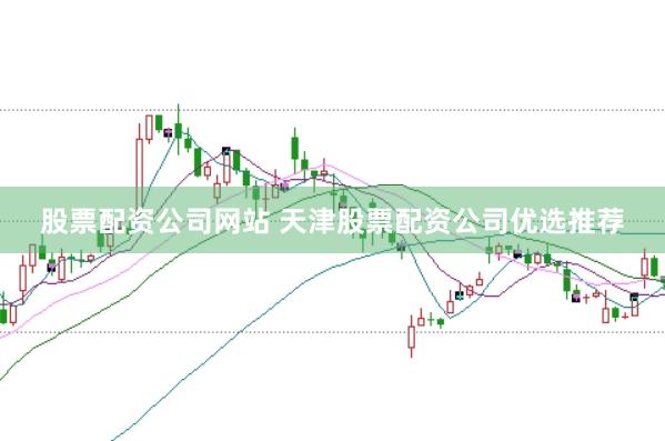股票配资公司网站 天津股票配资公司优选推荐