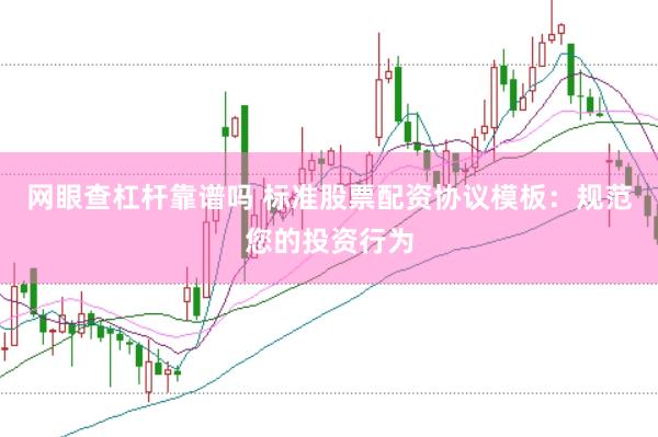 网眼查杠杆靠谱吗 标准股票配资协议模板：规范您的投资行为