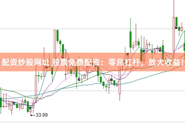 配资炒股网址 股票免费配资：零息杠杆，放大收益！