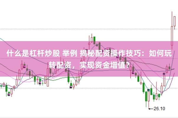 什么是杠杆炒股 举例 揭秘配资操作技巧:如何玩转配资,实现资金增值?