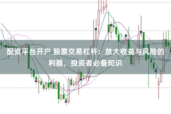 配资平台开户 股票交易杠杆:放大收益与风险的利器,投资者必备知识