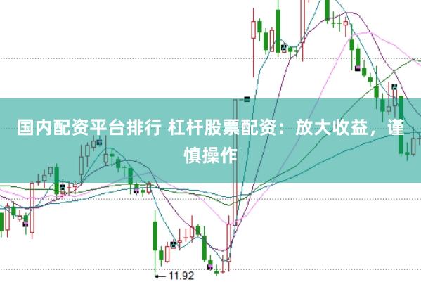 国内配资平台排行 杠杆股票配资:放大收益,谨慎操作