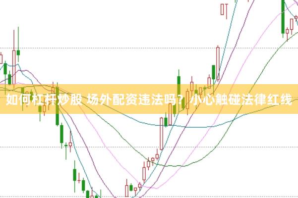 如何杠杆炒股 场外配资违法吗?小心触碰法律红线