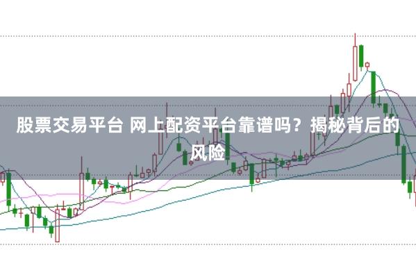 股票交易平台 网上配资平台靠谱吗?揭秘背后的风险