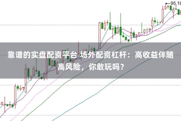 靠谱的实盘配资平台 场外配资杠杆:高收益伴随高风险,你敢玩吗?