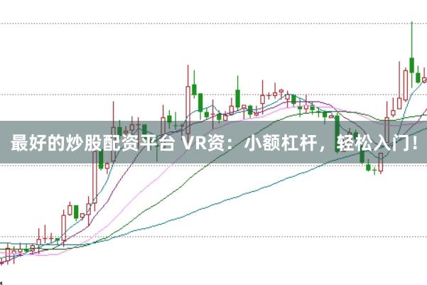 最好的炒股配资平台 VR资:小额杠杆,轻松入门!