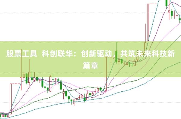股票工具 科创联华:创新驱动,共筑未来科技新篇章