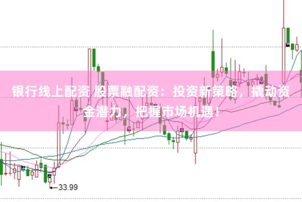 银行线上配资 股票融配资:投资新策略,撬动资金潜力,把握市场机遇!