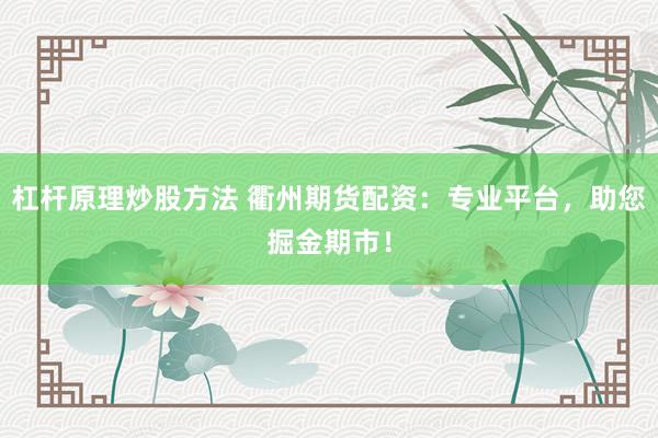 杠杆原理炒股方法 衢州期货配资:专业平台,助您掘金期市!