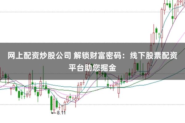 网上配资炒股公司 解锁财富密码：线下股票配资平台助您掘金