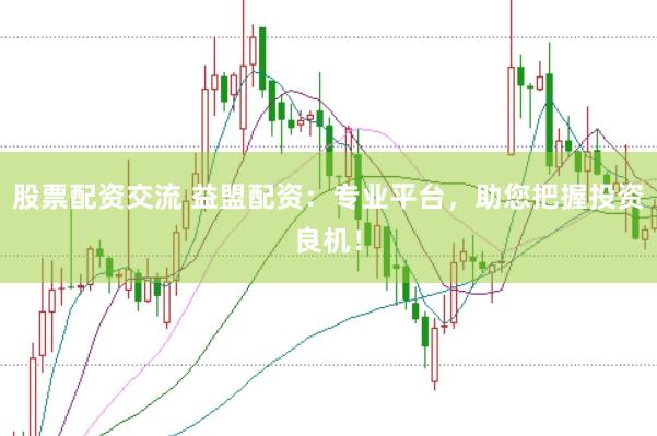 股票配资交流 益盟配资：专业平台，助您把握投资良机！