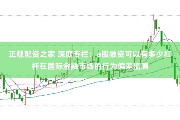 正规配资之家 深度专栏:a股融资可以有多少杠杆在国际金融市场的行为偏差监测