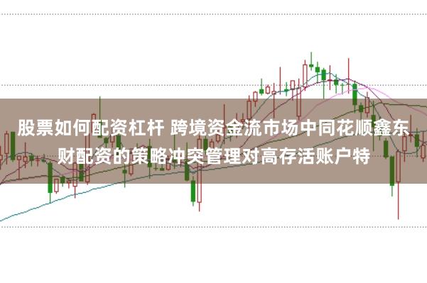 股票如何配资杠杆 跨境资金流市场中同花顺鑫东财配资的策略冲突管理对高存活账户特