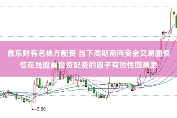 鑫东财有名杨方配资 当下周期南向资金交易圈恒信在线股票投资配资的因子有效性回测跟
