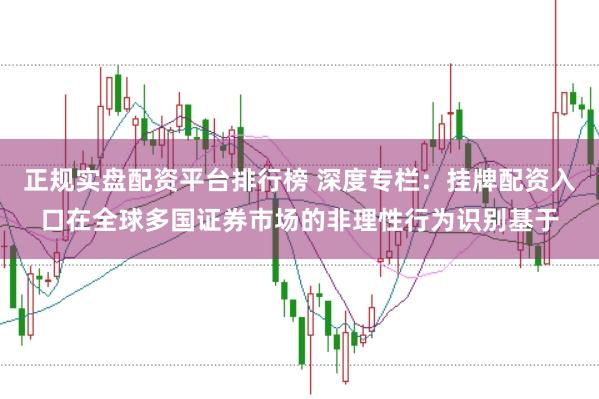 正规实盘配资平台排行榜 深度专栏:挂牌配资入口在全球多国证券市场的非理性行为识别基于