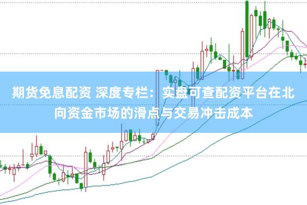 期货免息配资 深度专栏：实盘可查配资平台在北向资金市场的滑点与交易冲击成本
