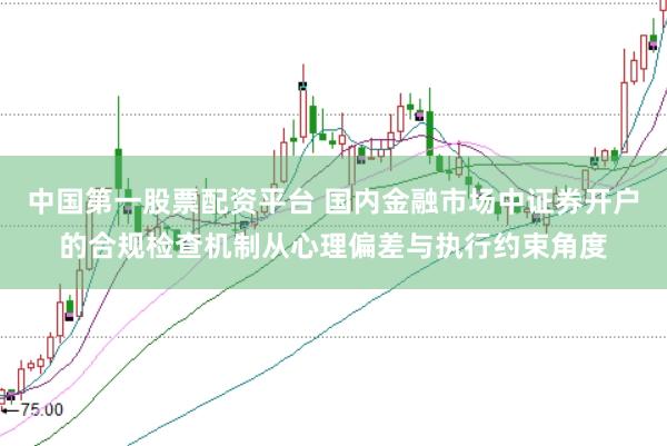 中国第一股票配资平台 国内金融市场中证券开户的合规检查机制从心理偏差与执行约束角度