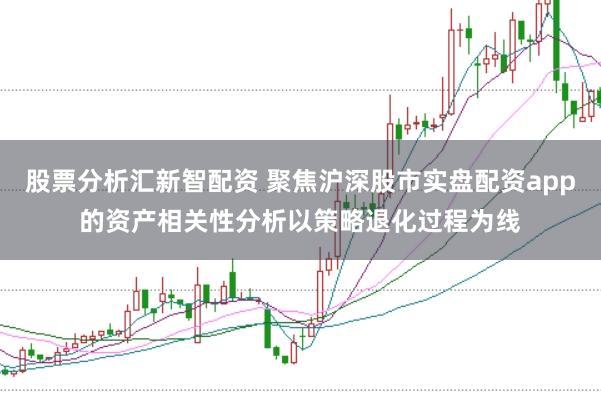 股票分析汇新智配资 聚焦沪深股市实盘配资app的资产相关性分析以策略退化过程为线