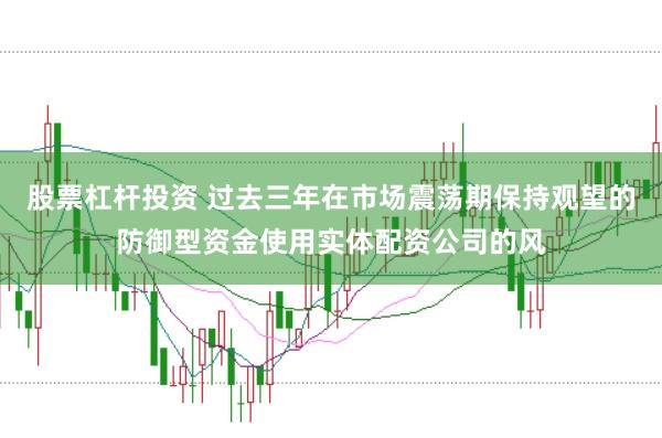 股票杠杆投资 过去三年在市场震荡期保持观望的防御型资金使用实体配资公司的风