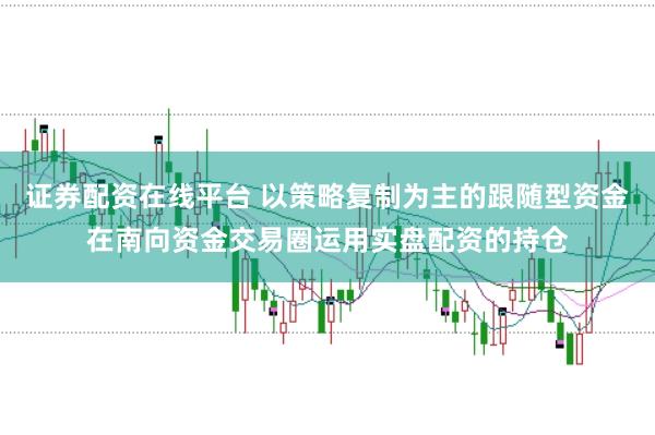 证券配资在线平台 以策略复制为主的跟随型资金在南向资金交易圈运用实盘配资的持仓