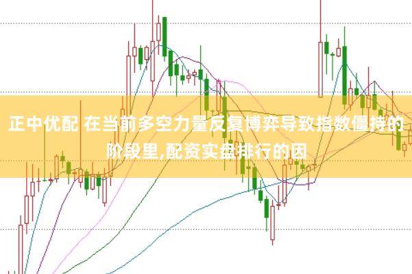 正中优配 在当前多空力量反复博弈导致指数僵持的阶段里，配资实盘排行的因
