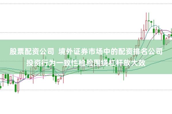 股票配资公司 境外证券市场中的配资排名公司投资行为一致性检验围绕杠杆放大效