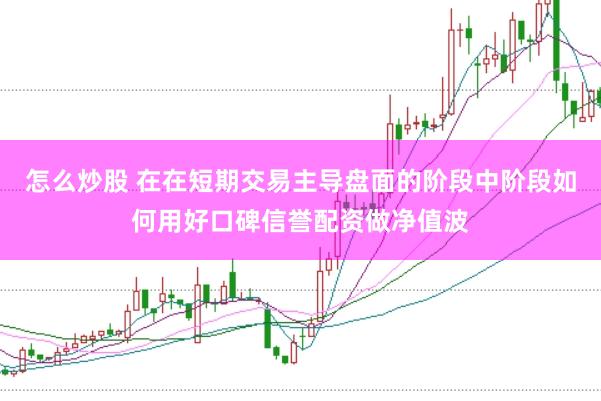 怎么炒股 在在短期交易主导盘面的阶段中阶段如何用好口碑信誉配资做净值波