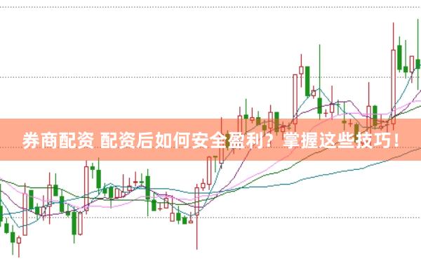券商配资 配资后如何安全盈利？掌握这些技巧！