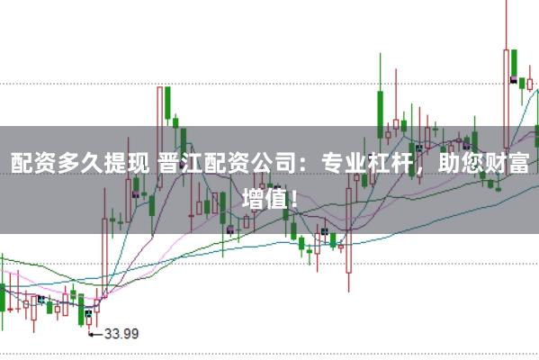 配资多久提现 晋江配资公司：专业杠杆，助您财富增值！