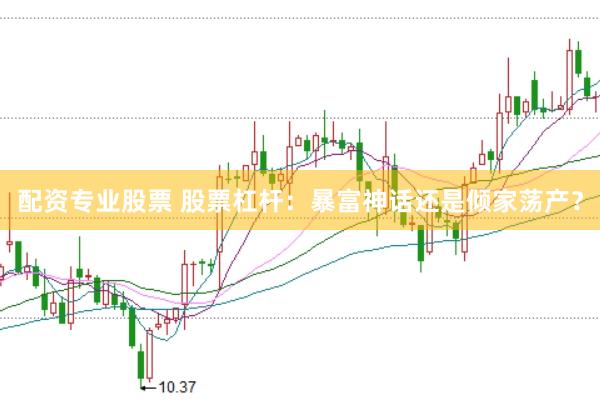 配资专业股票 股票杠杆:暴富神话还是倾家荡产?
