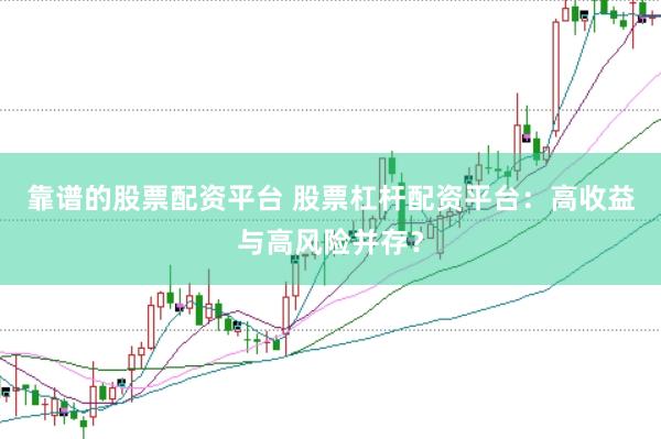 靠谱的股票配资平台 股票杠杆配资平台:高收益与高风险并存?