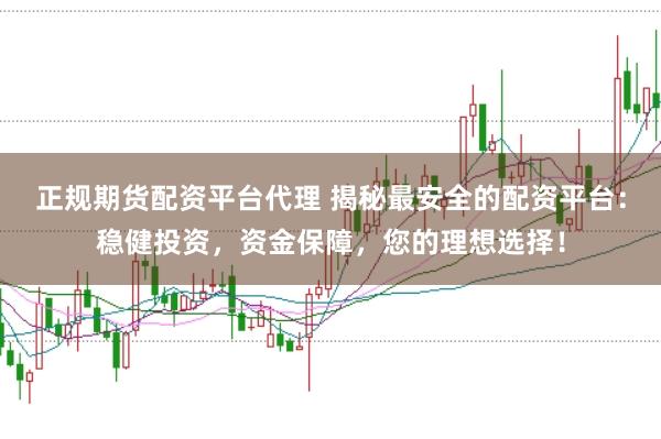 正规期货配资平台代理 揭秘最安全的配资平台:稳健投资,资金保障,您的理想选择!
