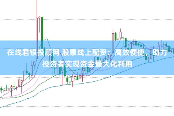 在线君银投顾网 股票线上配资:高效便捷,助力投资者实现资金最大化利用