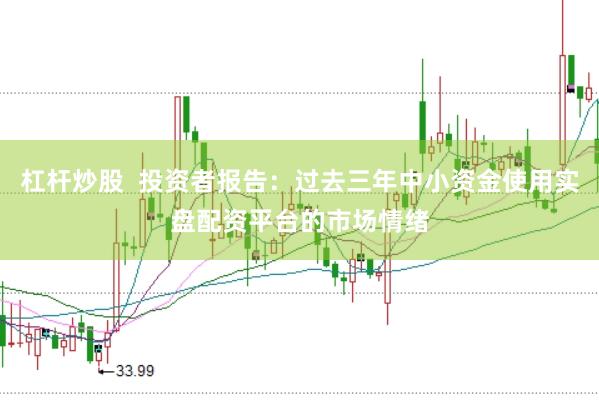杠杆炒股 投资者报告:过去三年中小资金使用实盘配资平台的市场情绪