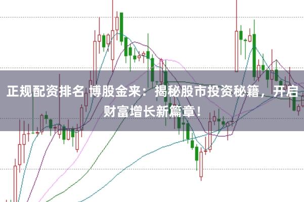 正规配资排名 博股金来:揭秘股市投资秘籍,开启财富增长新篇章!