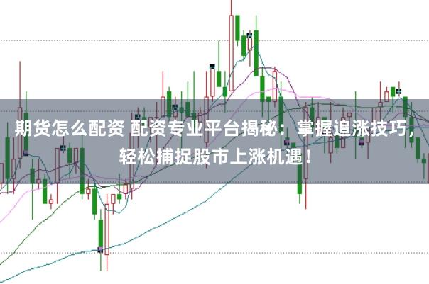 期货怎么配资 配资专业平台揭秘:掌握追涨技巧,轻松捕捉股市上涨机遇!
