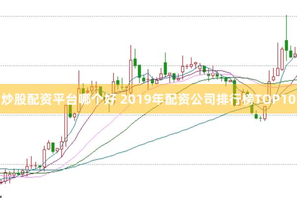 炒股配资平台哪个好 2019年配资公司排行榜TOP10