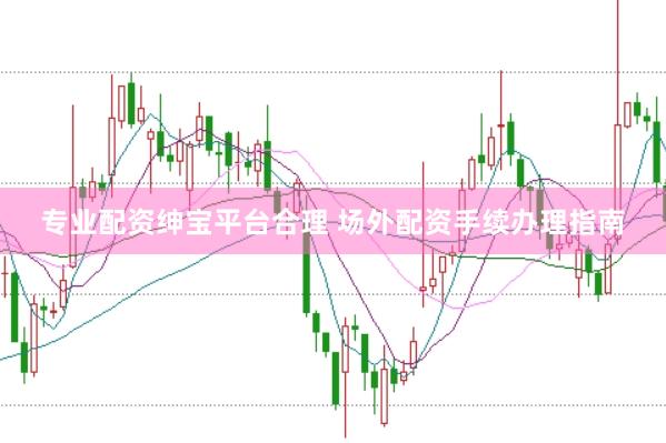 专业配资绅宝平台合理 场外配资手续办理指南