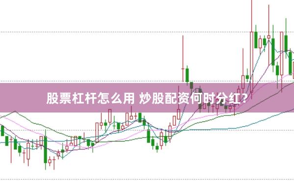 股票杠杆怎么用 炒股配资何时分红？