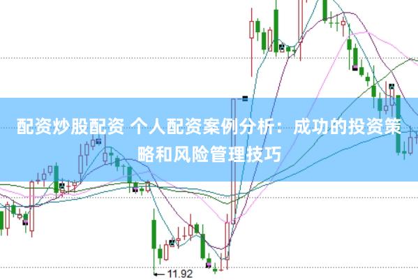 配资炒股配资 个人配资案例分析:成功的投资策略和风险管理技巧
