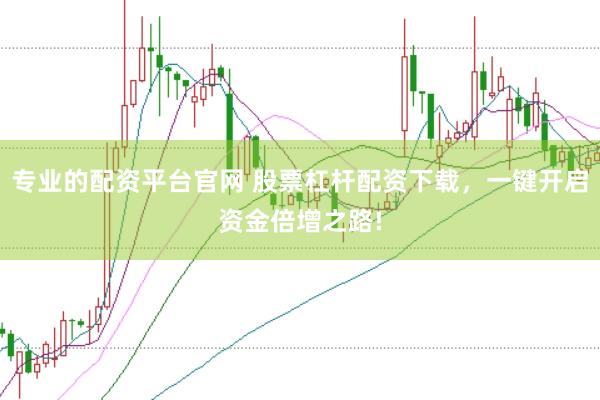 专业的配资平台官网 股票杠杆配资下载，一键开启资金倍增之路!