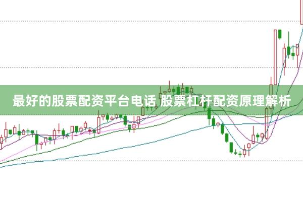 最好的股票配资平台电话 股票杠杆配资原理解析